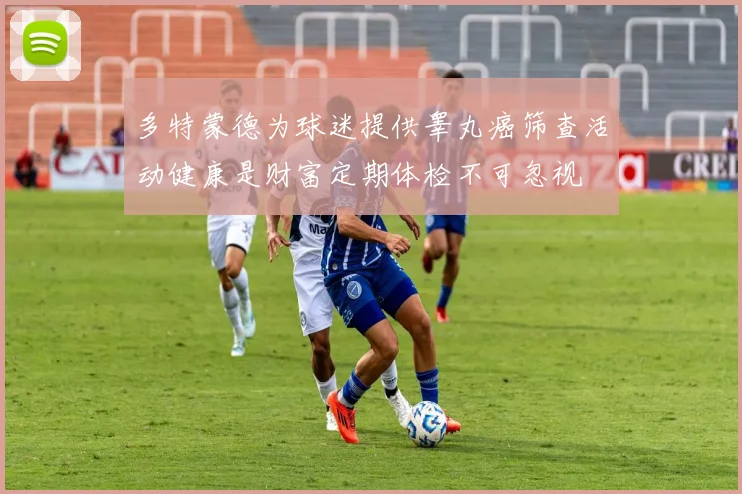 多特蒙德为球迷提供睾丸癌筛查活动健康是财富定期体检不可忽视