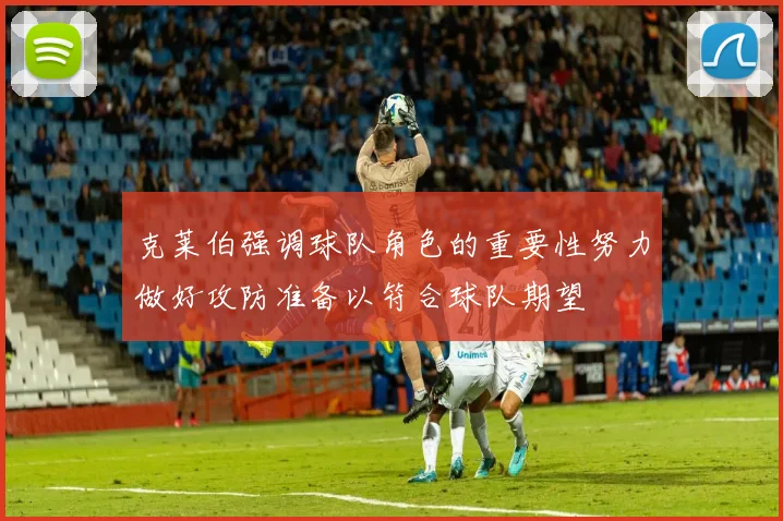 克莱伯强调球队角色的重要性努力做好攻防准备以符合球队期望