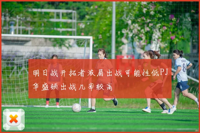 明日战开拓者浓眉出战可能性低PJ华盛顿出战几率较高