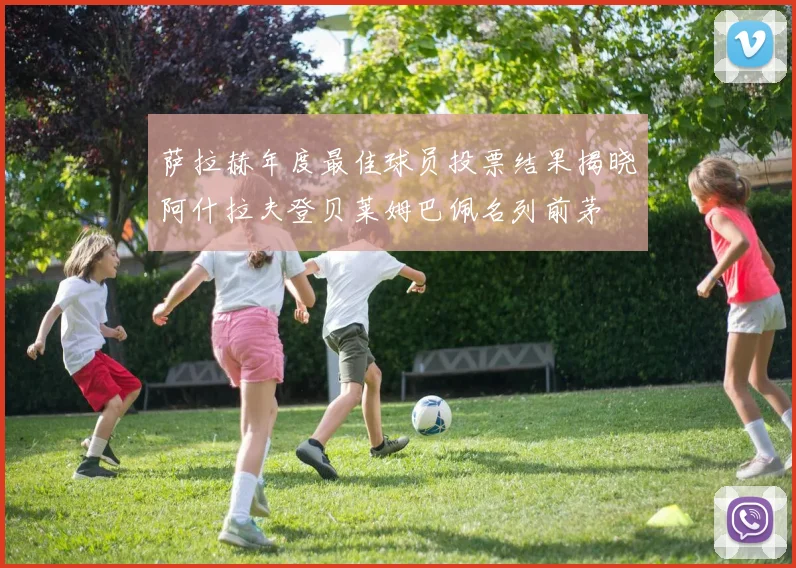 萨拉赫年度最佳球员投票结果揭晓阿什拉夫登贝莱姆巴佩名列前茅