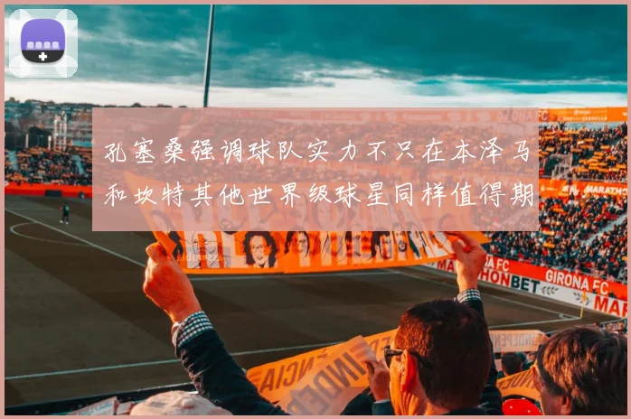 孔塞桑强调球队实力不只在本泽马和坎特其他世界级球星同样值得期待
