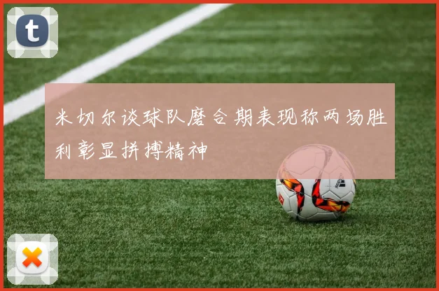米切尔谈球队磨合期表现称两场胜利彰显拼搏精神