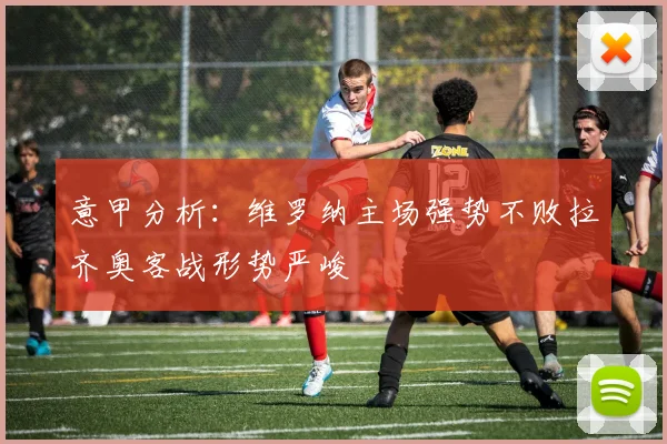 意甲分析：维罗纳主场强势不败拉齐奥客战形势严峻